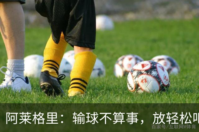阿莱格里：输球不算事，放轻松吧！